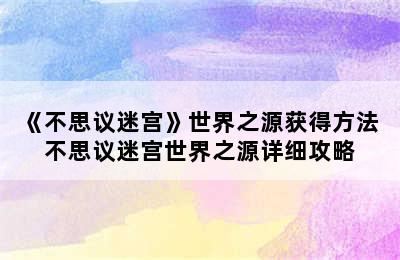 《不思议迷宫》世界之源获得方法 不思议迷宫世界之源详细攻略